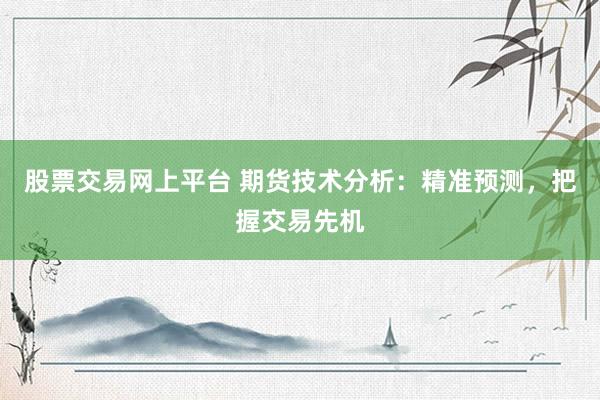 股票交易网上平台 期货技术分析：精准预测，把握交易先机