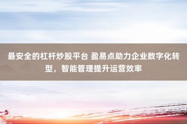 最安全的杠杆炒股平台 盈易点助力企业数字化转型，智能管理提升运营效率