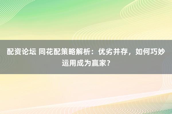 配资论坛 同花配策略解析：优劣并存，如何巧妙运用成为赢家？