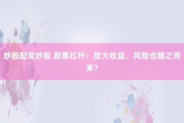 炒股配资炒股 股票杠杆：放大收益，风险也随之而来？