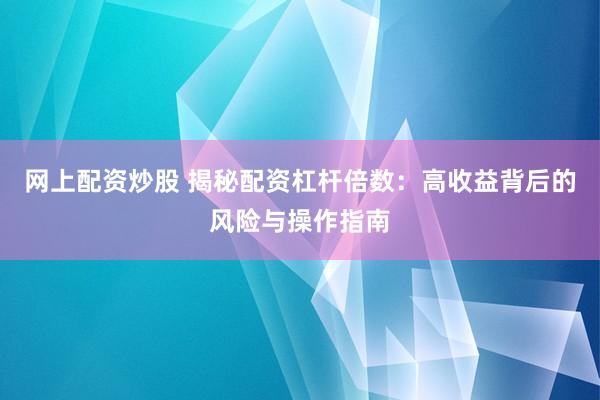 网上配资炒股 揭秘配资杠杆倍数：高收益背后的风险与操作指南