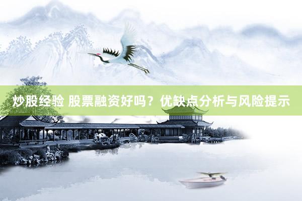 炒股经验 股票融资好吗？优缺点分析与风险提示