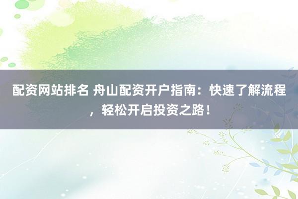 配资网站排名 舟山配资开户指南：快速了解流程，轻松开启投资之路！