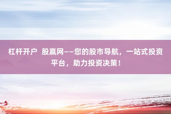 杠杆开户  股赢网——您的股市导航，一站式投资平台，助力投资决策！