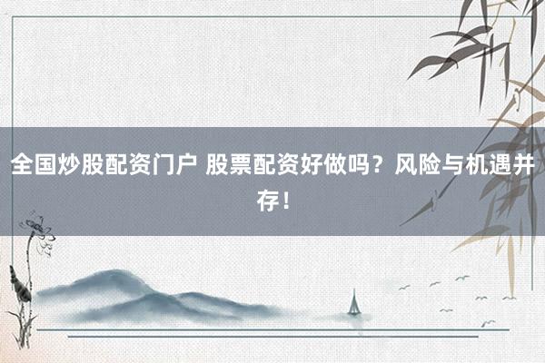 全国炒股配资门户 股票配资好做吗？风险与机遇并存！