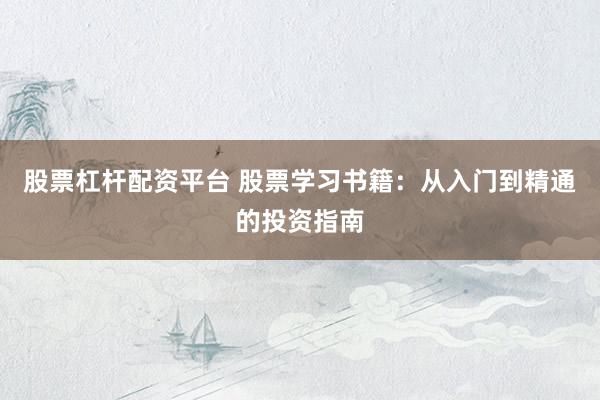 股票杠杆配资平台 股票学习书籍：从入门到精通的投资指南