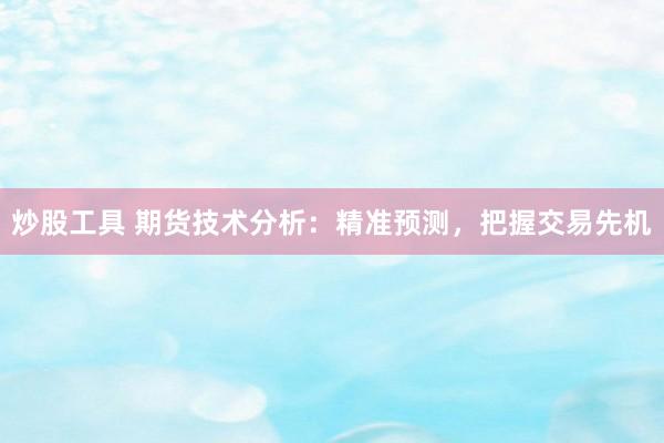 炒股工具 期货技术分析：精准预测，把握交易先机