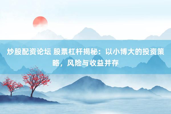炒股配资论坛 股票杠杆揭秘：以小博大的投资策略，风险与收益并存