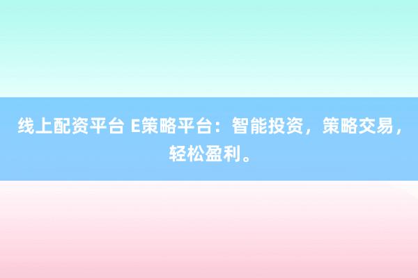 线上配资平台 E策略平台：智能投资，策略交易，轻松盈利。