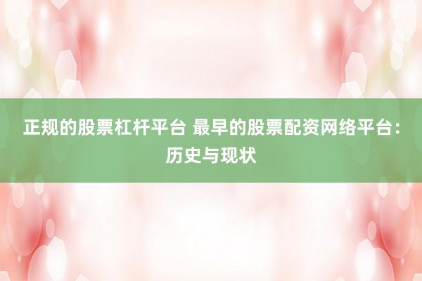 正规的股票杠杆平台 最早的股票配资网络平台：历史与现状