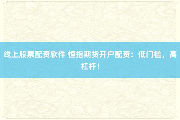 线上股票配资软件 恒指期货开户配资：低门槛，高杠杆！