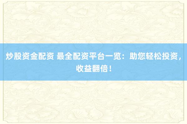炒股资金配资 最全配资平台一览：助您轻松投资，收益翻倍！