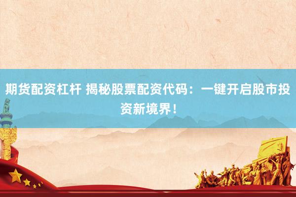 期货配资杠杆 揭秘股票配资代码：一键开启股市投资新境界！