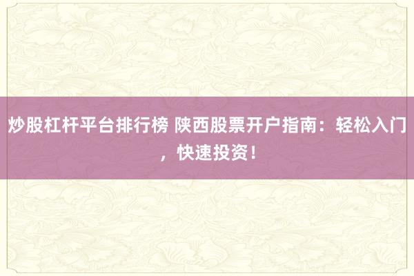 炒股杠杆平台排行榜 陕西股票开户指南：轻松入门，快速投资！