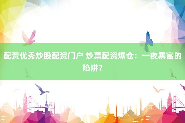 配资优秀炒股配资门户 炒票配资爆仓：一夜暴富的陷阱？