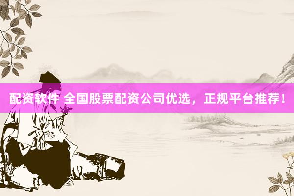 配资软件 全国股票配资公司优选，正规平台推荐！