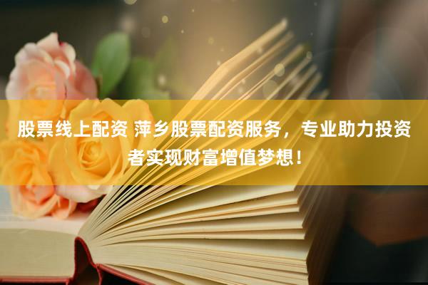 股票线上配资 萍乡股票配资服务，专业助力投资者实现财富增值梦想！