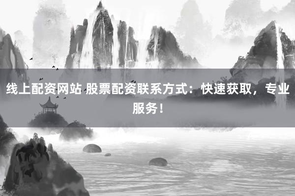 线上配资网站 股票配资联系方式:快速获取,专业服务!