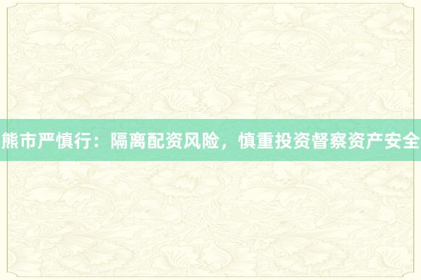 熊市严慎行：隔离配资风险，慎重投资督察资产安全