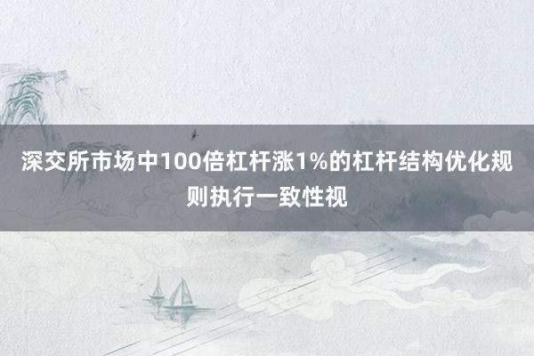 深交所市场中100倍杠杆涨1%的杠杆结构优化规则执行一致性视