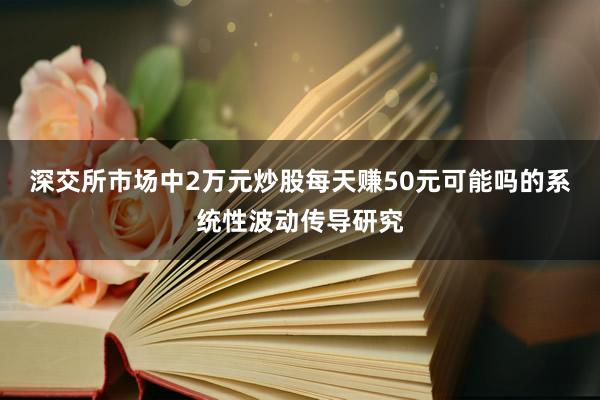 深交所市场中2万元炒股每天赚50元可能吗的系统性波动传导研究