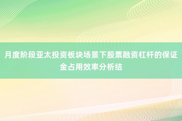 月度阶段亚太投资板块场景下股票融资杠杆的保证金占用效率分析结