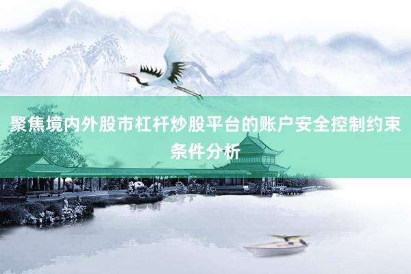 聚焦境内外股市杠杆炒股平台的账户安全控制约束条件分析