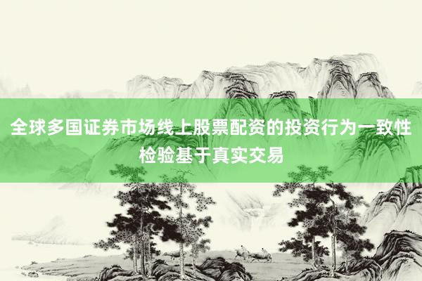 全球多国证券市场线上股票配资的投资行为一致性检验基于真实交易