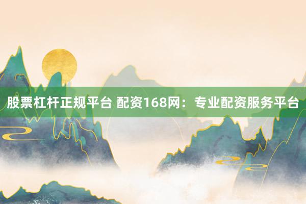 股票杠杆正规平台 配资168网:专业配资服务平台