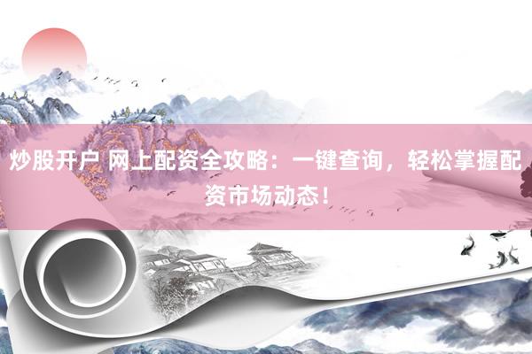 炒股开户 网上配资全攻略：一键查询，轻松掌握配资市场动态！
