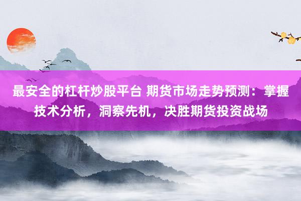 最安全的杠杆炒股平台 期货市场走势预测：掌握技术分析，洞察先机，决胜期货投资战场