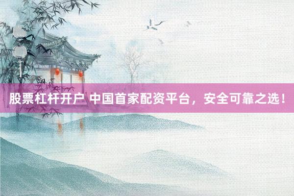 股票杠杆开户 中国首家配资平台，安全可靠之选！