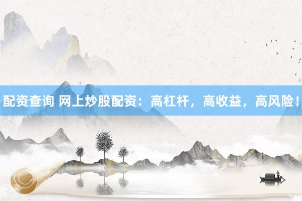 配资查询 网上炒股配资：高杠杆，高收益，高风险！