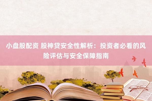 小盘股配资 股神贷安全性解析：投资者必看的风险评估与安全保障指南