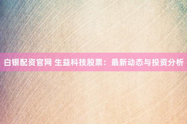 白银配资官网 生益科技股票：最新动态与投资分析