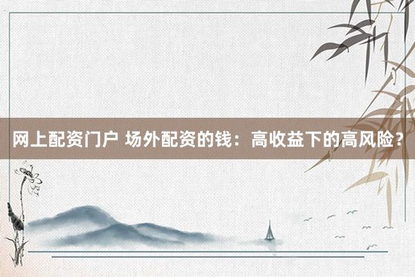 网上配资门户 场外配资的钱：高收益下的高风险？