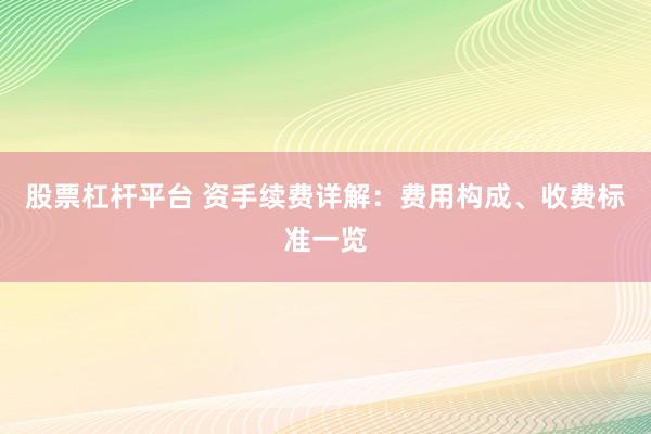 股票杠杆平台 资手续费详解：费用构成、收费标准一览