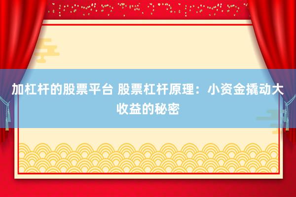加杠杆的股票平台 股票杠杆原理：小资金撬动大收益的秘密