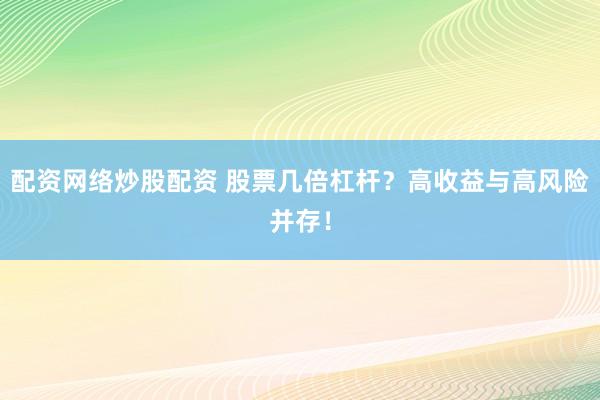 配资网络炒股配资 股票几倍杠杆？高收益与高风险并存！