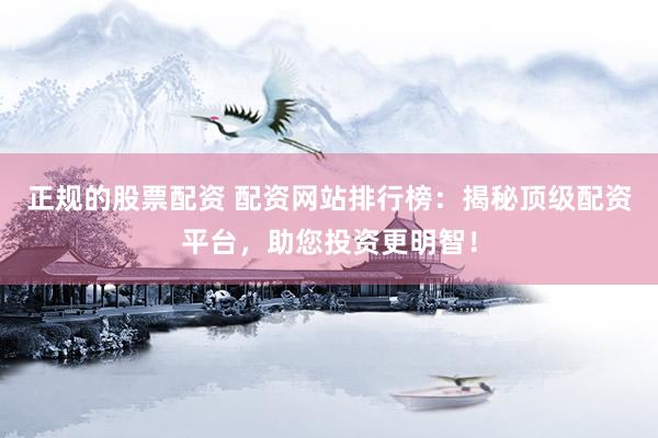正规的股票配资 配资网站排行榜：揭秘顶级配资平台，助您投资更明智！