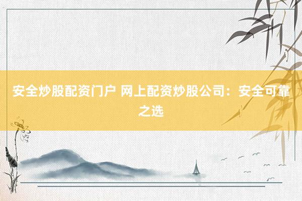 安全炒股配资门户 网上配资炒股公司：安全可靠之选