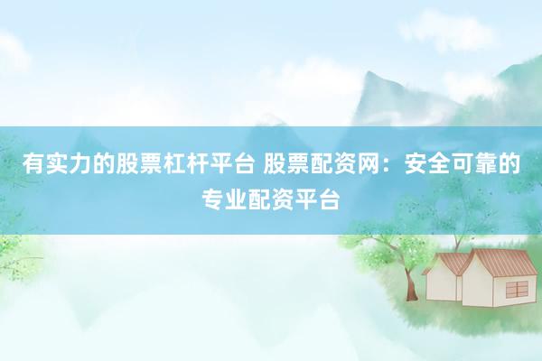 有实力的股票杠杆平台 股票配资网：安全可靠的专业配资平台