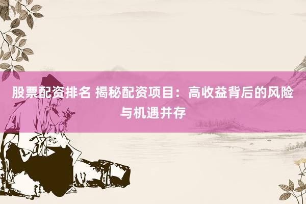 股票配资排名 揭秘配资项目：高收益背后的风险与机遇并存